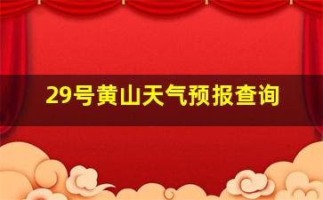 29号黄山天气预报查询