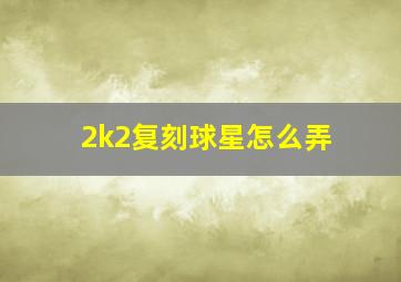 2k2复刻球星怎么弄