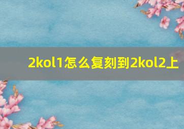 2kol1怎么复刻到2kol2上