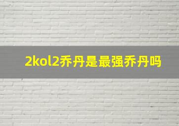 2kol2乔丹是最强乔丹吗