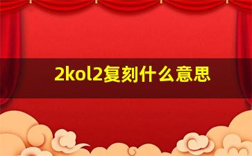 2kol2复刻什么意思