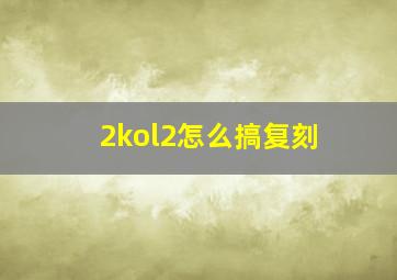 2kol2怎么搞复刻