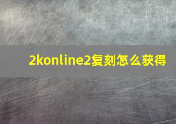 2konline2复刻怎么获得