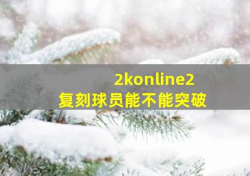 2konline2复刻球员能不能突破