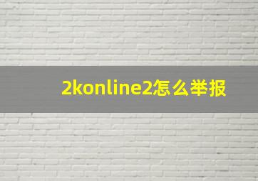 2konline2怎么举报