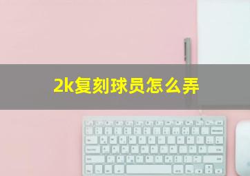 2k复刻球员怎么弄