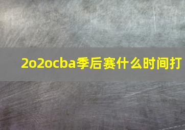 2o2ocba季后赛什么时间打