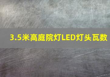 3.5米高庭院灯LED灯头瓦数