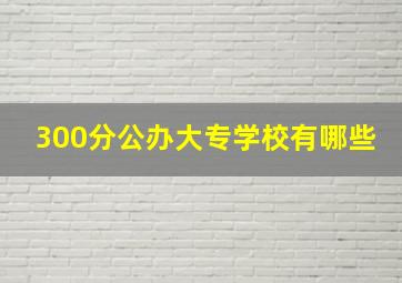 300分公办大专学校有哪些