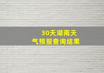 30天湖南天气预报查询结果