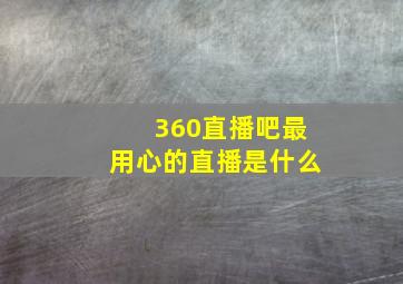 360直播吧最用心的直播是什么