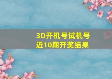 3D开机号试机号近10期开奖结果