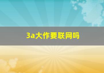 3a大作要联网吗