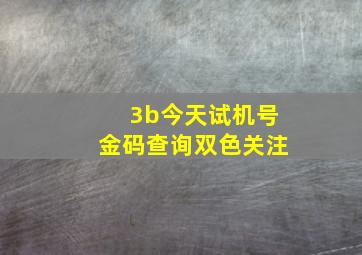 3b今天试机号金码查询双色关注