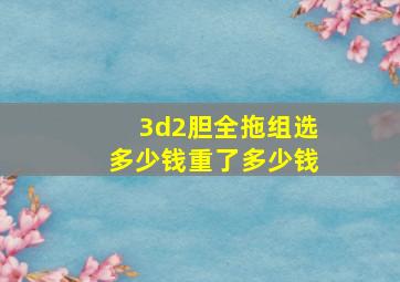 3d2胆全拖组选多少钱重了多少钱