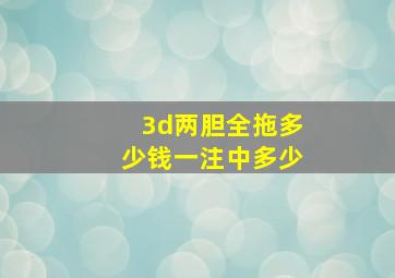 3d两胆全拖多少钱一注中多少