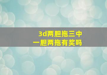 3d两胆拖三中一胆两拖有奖吗