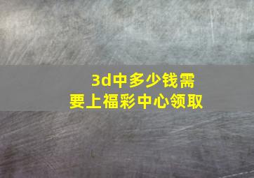 3d中多少钱需要上福彩中心领取