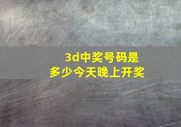 3d中奖号码是多少今天晚上开奖