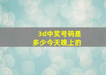 3d中奖号码是多少今天晚上的