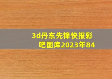 3d丹东先锋快报彩吧图库2023年84