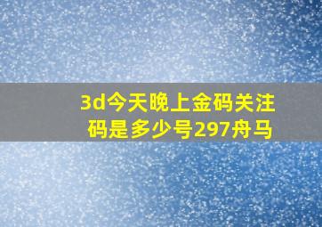 3d今天晚上金码关注码是多少号297舟马