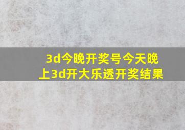 3d今晚开奖号今天晚上3d开大乐透开奖结果