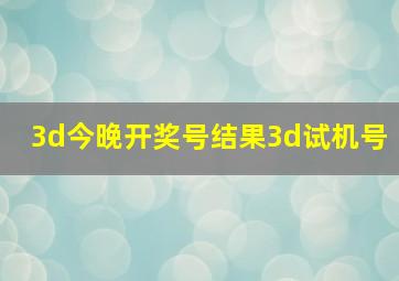 3d今晚开奖号结果3d试机号