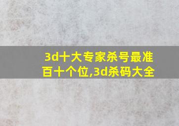 3d十大专家杀号最准百十个位,3d杀码大全