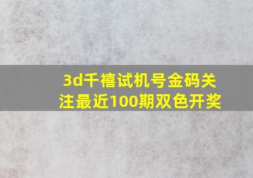 3d千禧试机号金码关注最近100期双色开奖