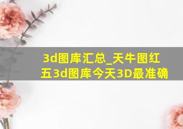 3d图库汇总_天牛图红五3d图库今天3D最准确