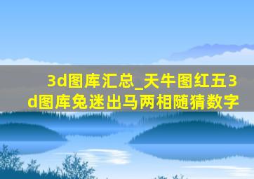 3d图库汇总_天牛图红五3d图库兔迷出马两相随猜数字