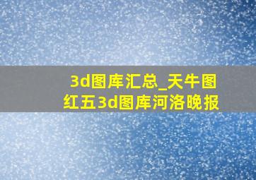 3d图库汇总_天牛图红五3d图库河洛晚报