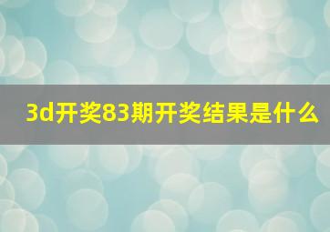 3d开奖83期开奖结果是什么