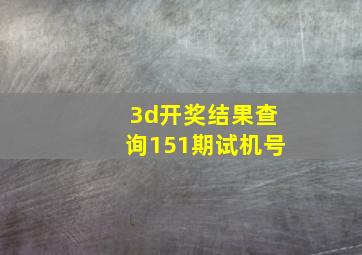 3d开奖结果查询151期试机号