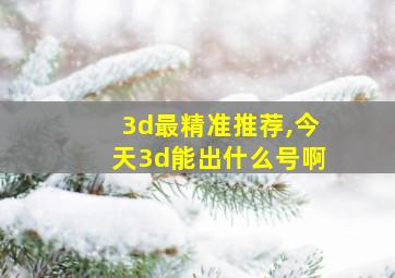 3d最精准推荐,今天3d能出什么号啊