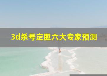 3d杀号定胆六大专家预测