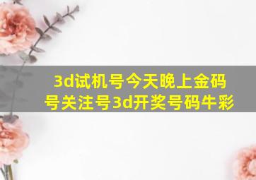 3d试机号今天晚上金码号关注号3d开奖号码牛彩