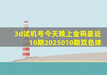 3d试机号今天晚上金码最近10期2025010期双色球