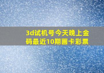 3d试机号今天晚上金码最近10期画卡彩票