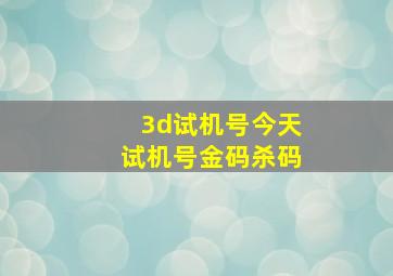 3d试机号今天试机号金码杀码