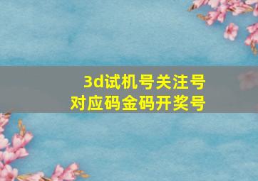 3d试机号关注号对应码金码开奖号