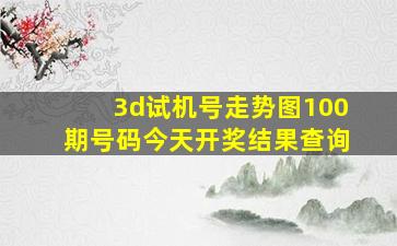 3d试机号走势图100期号码今天开奖结果查询