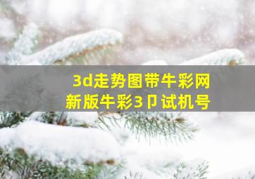 3d走势图带牛彩网新版牛彩3卩试机号