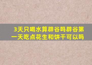 3天只喝水算辟谷吗辟谷第一天吃点花生和饼干可以吗