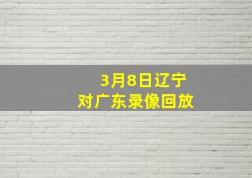 3月8日辽宁对广东录像回放