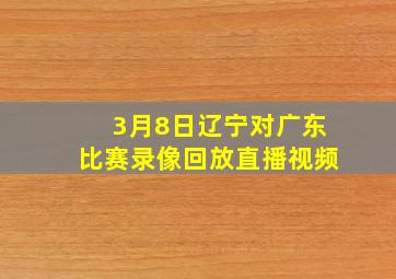 3月8日辽宁对广东比赛录像回放直播视频