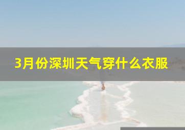 3月份深圳天气穿什么衣服