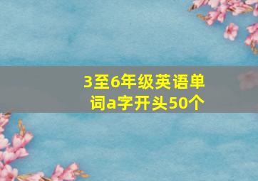 3至6年级英语单词a字开头50个