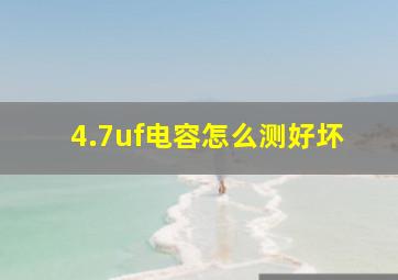 4.7uf电容怎么测好坏